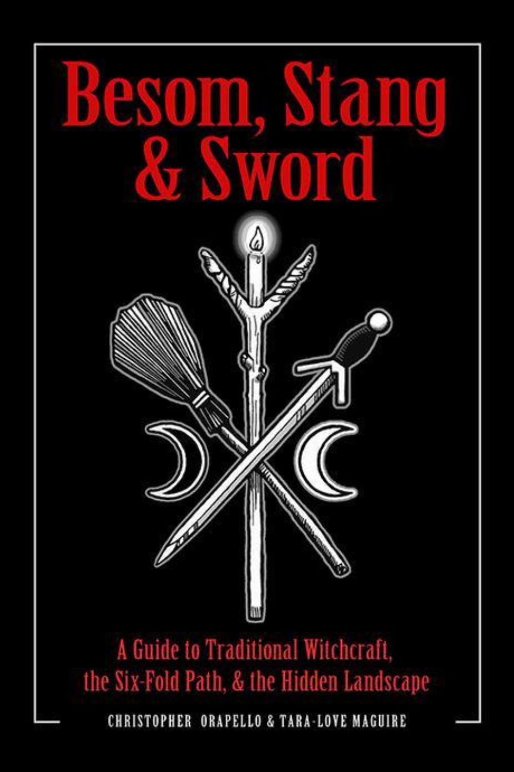 Besom, Stang and Sword: A Guide to Traditional Witchcraft, the Six-Fold Path & the Hidden Landscape - by Christopher Orapello, Tara-Love Maguire